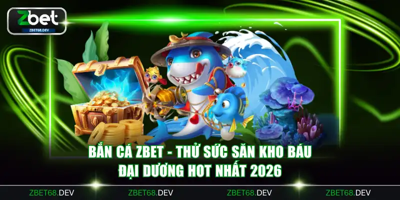 Bắn Cá ZBET - Thử Sức Săn Kho Báu Đại Dương Hot Nhất 2026